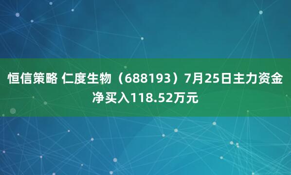 恒信策略 仁度生物（688193）7月25日主力资金净买入118.52万元