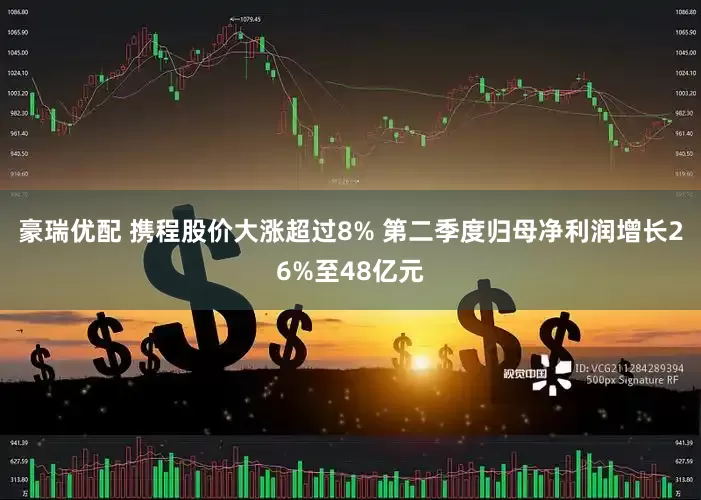 豪瑞优配 携程股价大涨超过8% 第二季度归母净利润增长26%至48亿元