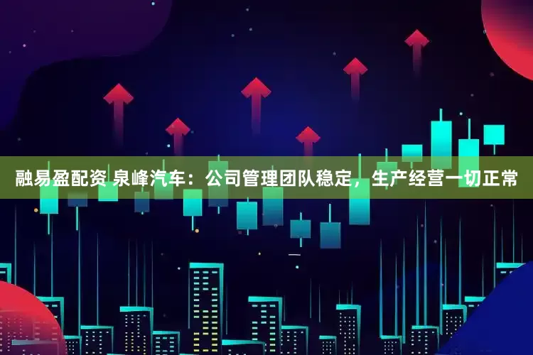 融易盈配资 泉峰汽车：公司管理团队稳定，生产经营一切正常