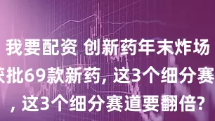 我要配资 创新药年末炸场! 1个月获批69款新药, 这3个细分赛道要翻倍?