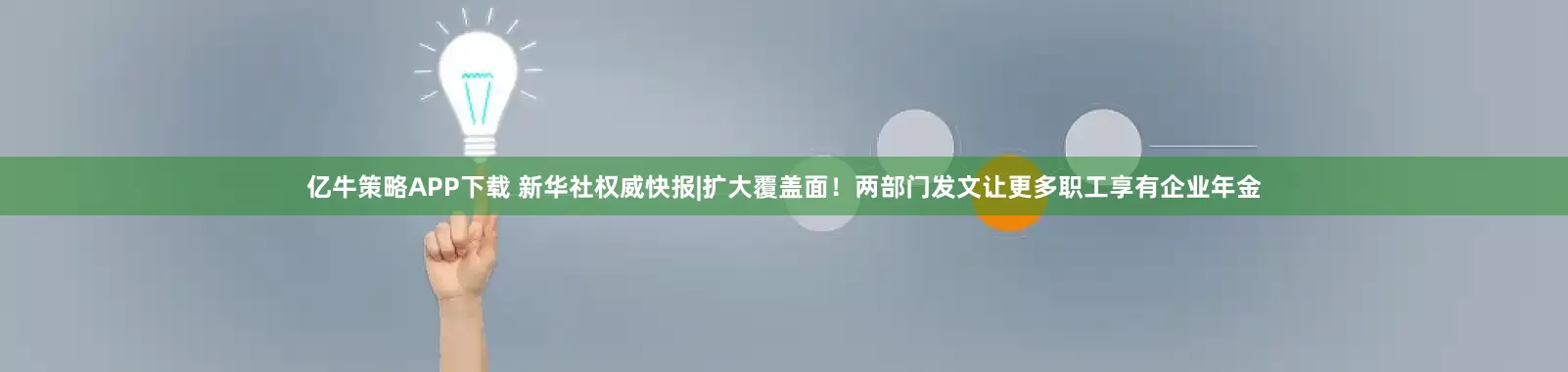 亿牛策略APP下载 新华社权威快报|扩大覆盖面！两部门发文让更多职工享有企业年金