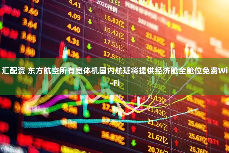汇配资 东方航空所有宽体机国内航班将提供经济舱全舱位免费Wi-Fi