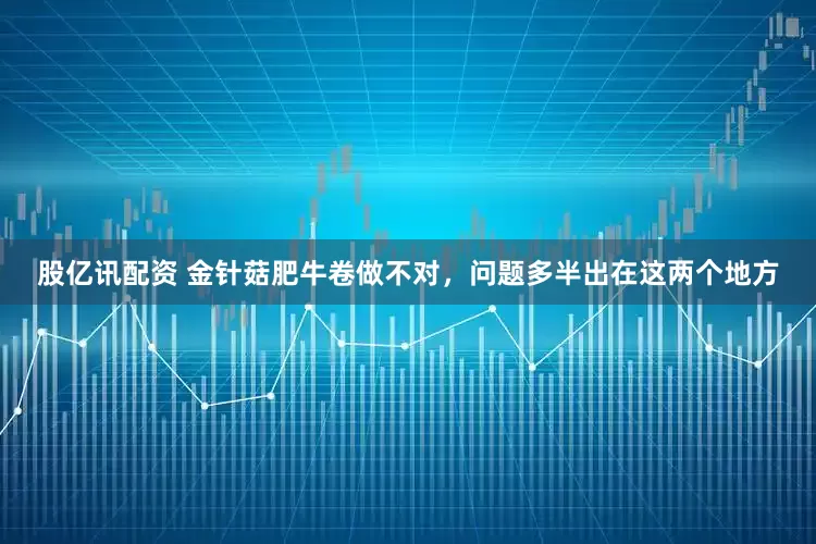 股亿讯配资 金针菇肥牛卷做不对，问题多半出在这两个地方