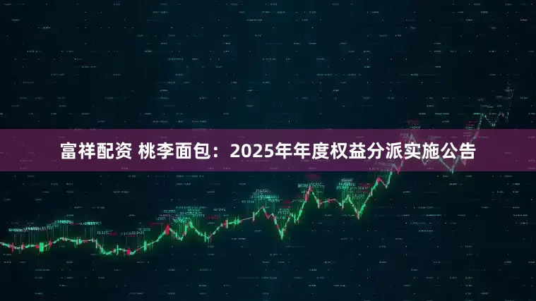 富祥配资 桃李面包：2025年年度权益分派实施公告
